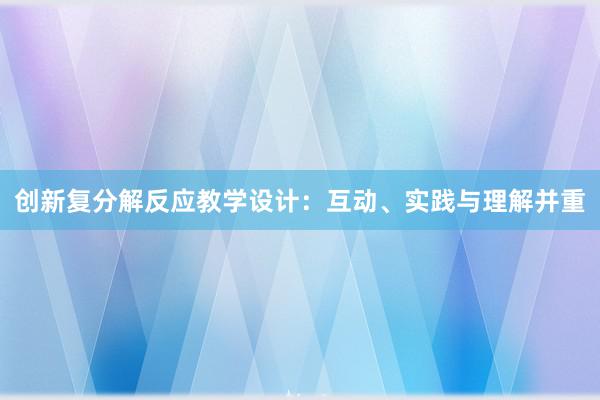 创新复分解反应教学设计：互动、实践与理解并重