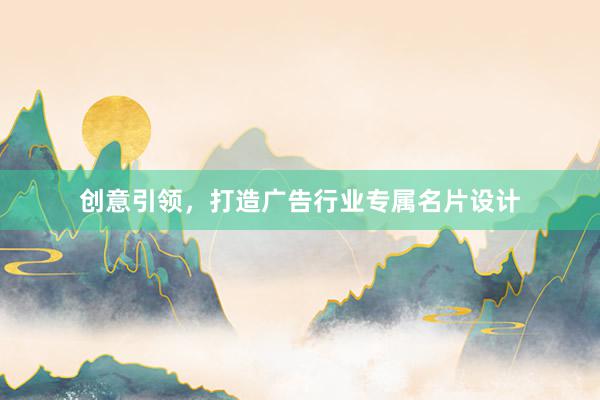 创意引领，打造广告行业专属名片设计